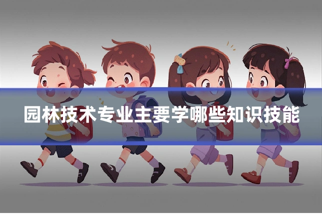 园林技术专业主要学哪些知识技能