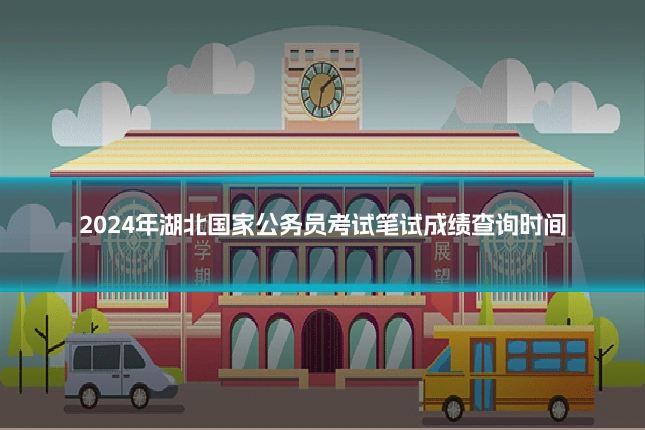2024年湖北国家公务员考试笔试成绩查询时间