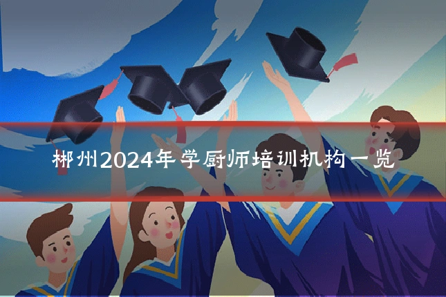 郴州2024年学厨师培训机构一览