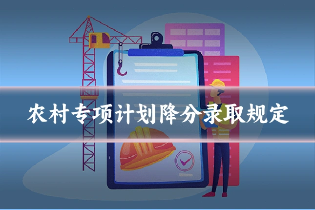 农村专项计划降分录取规定