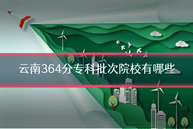云南364分专科批次院校有哪些