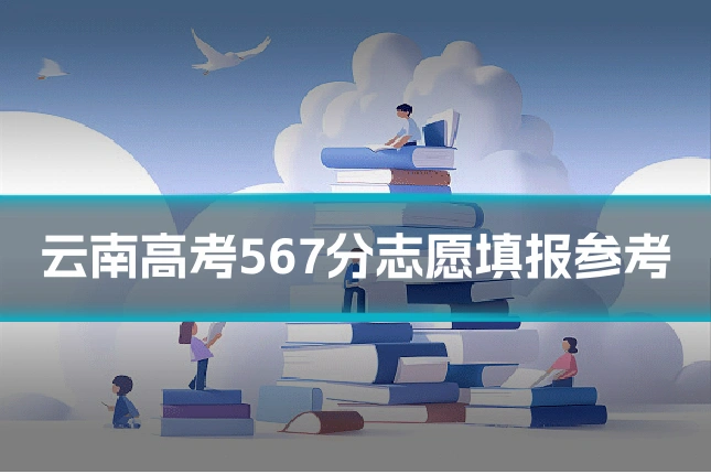 云南高考567分志愿填报参考