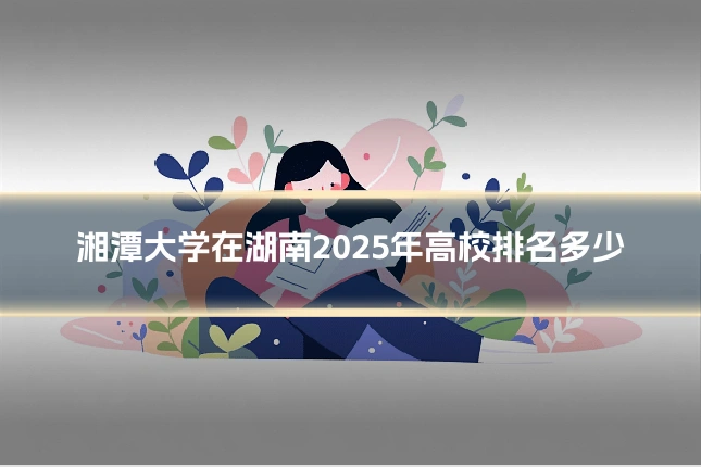 湘潭大学在湖南2025年高校排名多少
