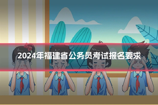 2024年福建省公务员考试报名要求