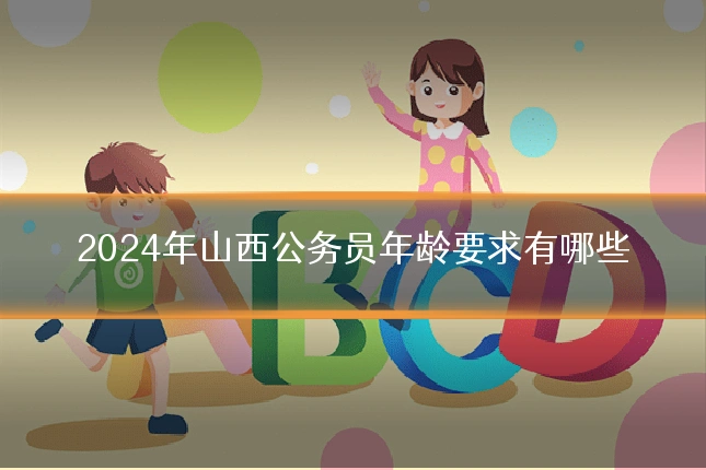 2024年山西公务员年龄要求有哪些