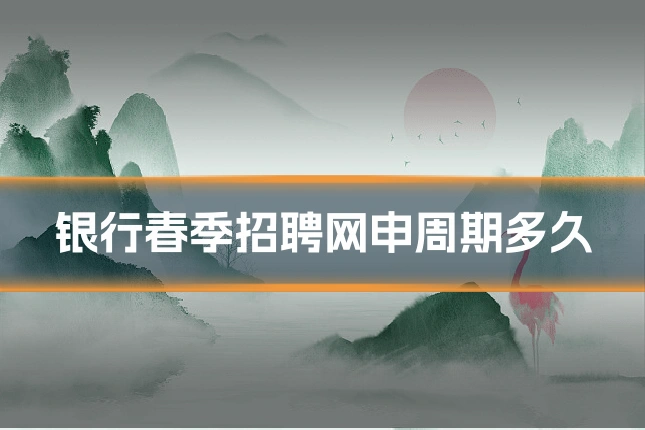 银行春季招聘网申周期多久