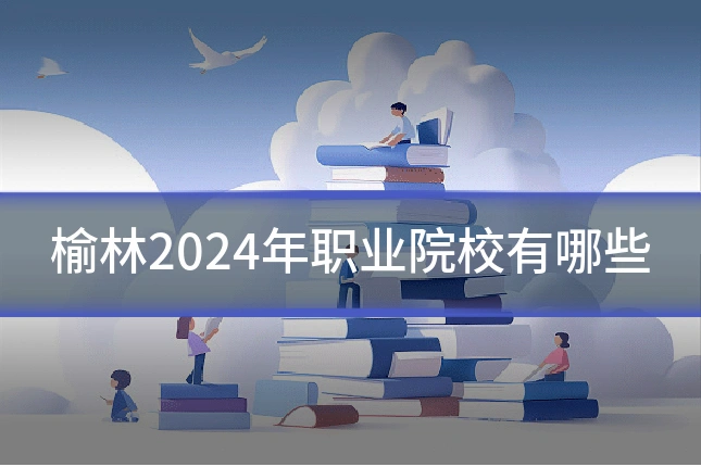 榆林2024年职业院校有哪些