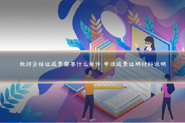 教师资格证退费需要什么条件 申请退费证明材料说明