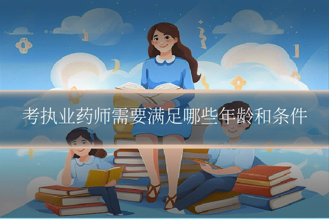 考执业药师需要满足哪些年龄和条件