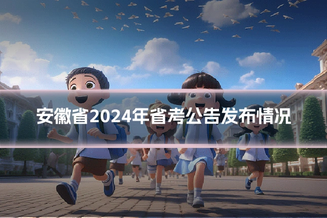 安徽省2024年省考公告发布情况