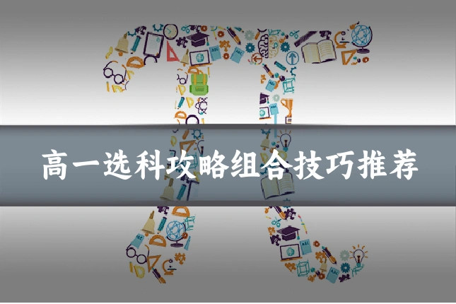 高一选科攻略组合技巧推荐