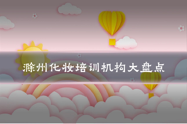 滁州化妆培训机构大盘点