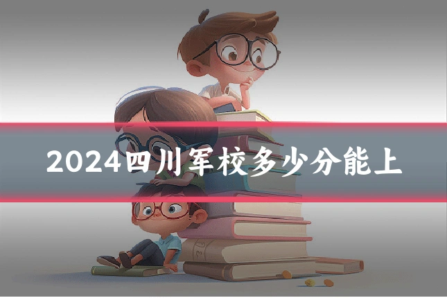 2024四川军校多少分能上