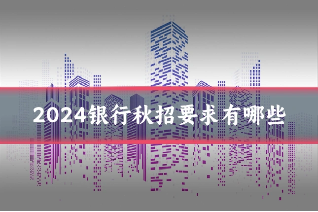 2024银行秋招要求有哪些