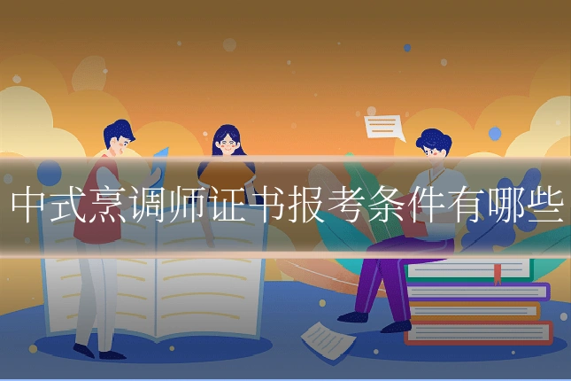 中式烹调师证书报考条件有哪些