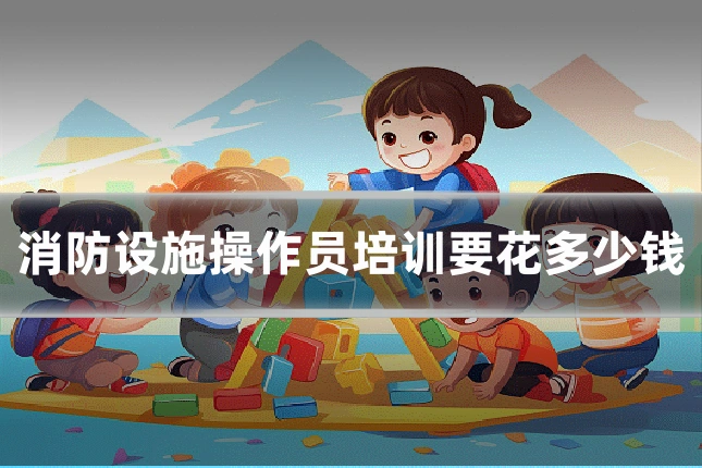 消防设施操作员培训要花多少钱