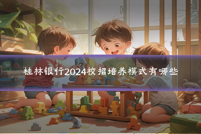 桂林银行2024校招培养模式有哪些
