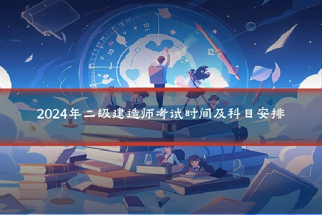 2024年二级建造师考试时间及科目安排