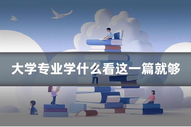大学专业学什么看这一篇就够