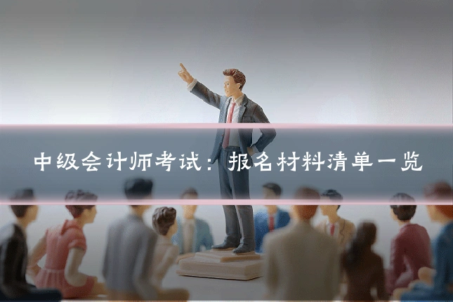 中级会计师考试：报名材料清单一览
