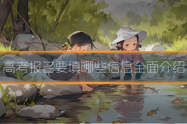 高考报名要填哪些信息全面介绍