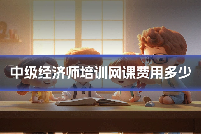 中级经济师培训网课费用多少