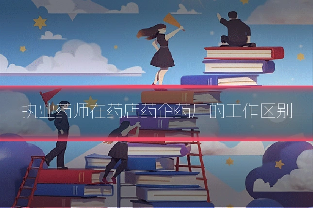 执业药师在药店药企药厂的工作区别