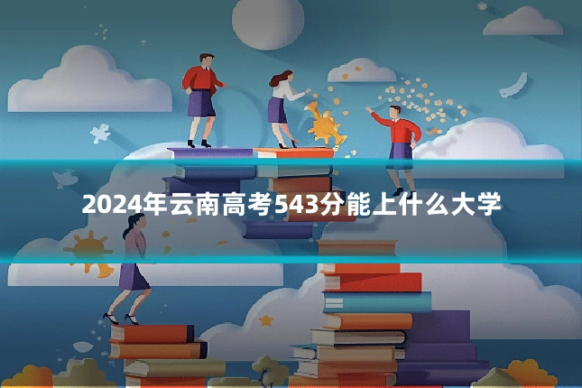 2024年云南高考543分能上什么大学