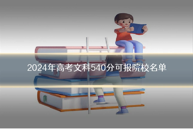 2024年高考文科540分可报院校名单