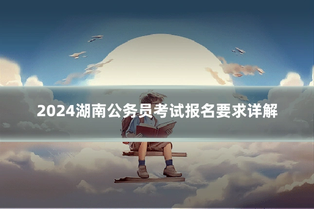 2024湖南公务员考试报名要求详解