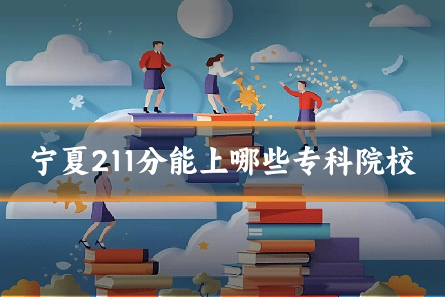 宁夏211分能上哪些专科院校