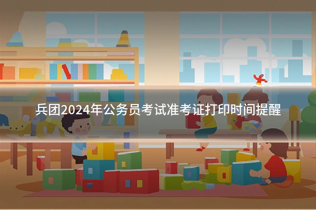 兵团2024年公务员考试准考证打印时间提醒