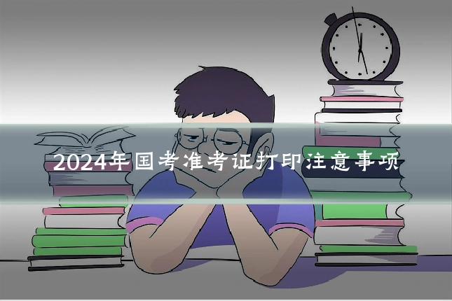 2024年国考准考证打印注意事项