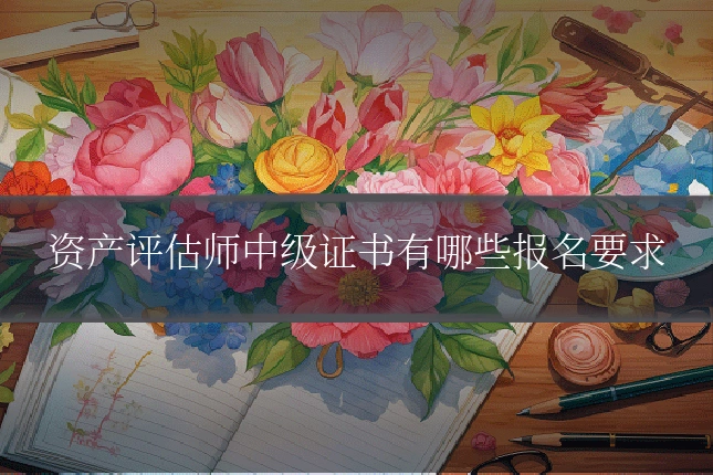 资产评估师中级证书有哪些报名要求
