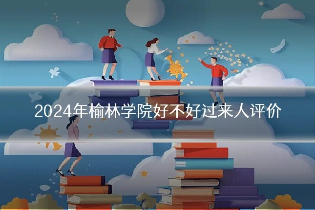2024年榆林学院好不好过来人评价