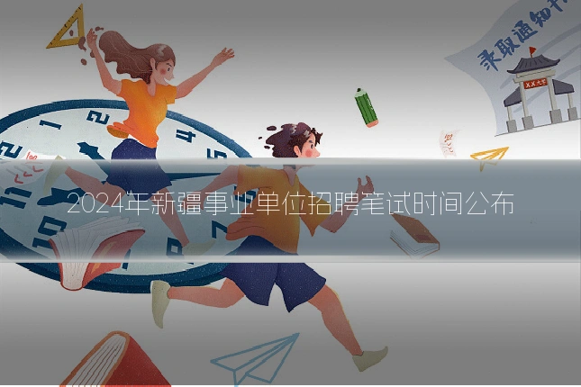2024年新疆事业单位招聘笔试时间公布