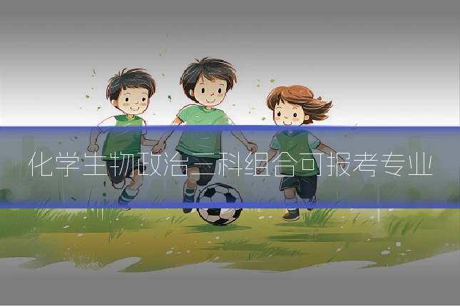 化学生物政治三科组合可报考专业