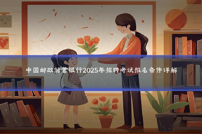中国邮政储蓄银行2025年招聘考试报名条件详解
