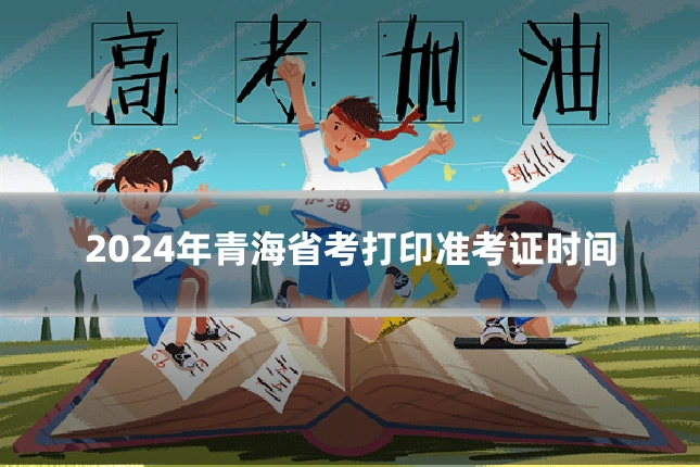 2024年青海省考打印准考证时间