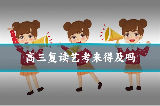 高三复读艺考来得及吗