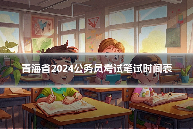 青海省2024公务员考试笔试时间表