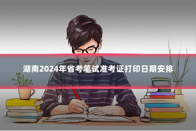 湖南2024年省考笔试准考证打印日期安排
