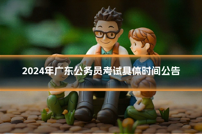 2024年广东公务员考试具体时间公告