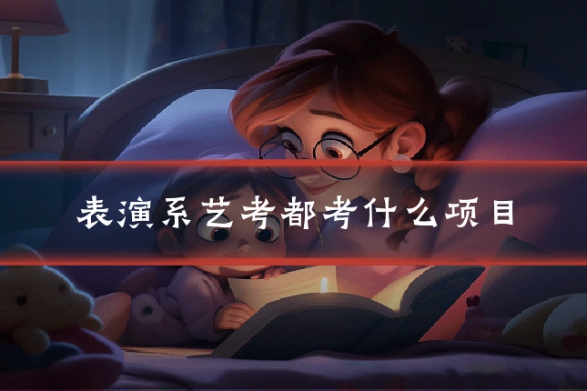 表演系艺考都考什么项目