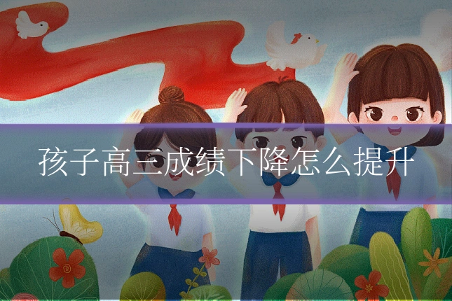孩子高三成绩下降怎么提升