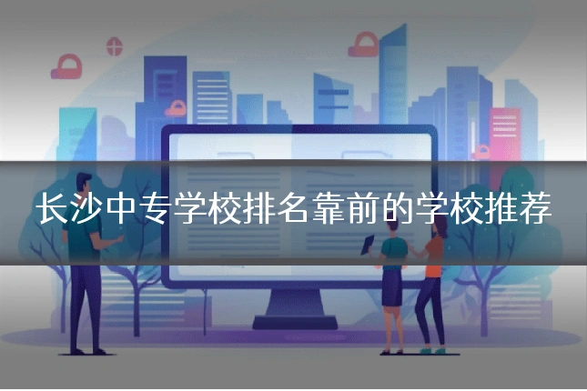 长沙中专学校排名靠前的学校推荐