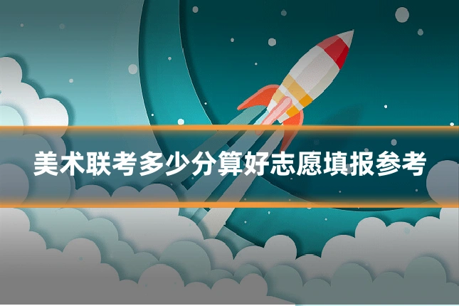 美术联考多少分算好志愿填报参考