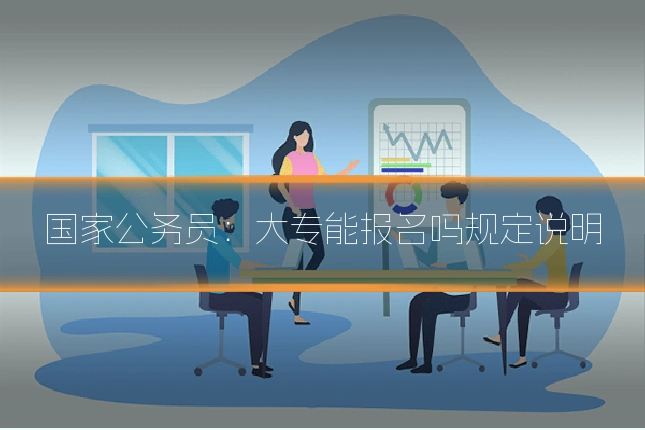 国家公务员：大专能报名吗规定说明