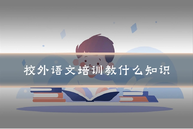 校外语文培训教什么知识