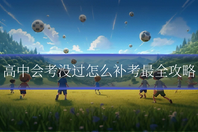 高中会考没过怎么补考最全攻略